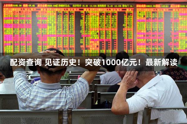 配资查询 见证历史！突破1000亿元！最新解读