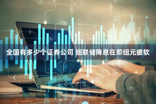 全国有多少个证券公司 纽联储降息在即纽元疲软