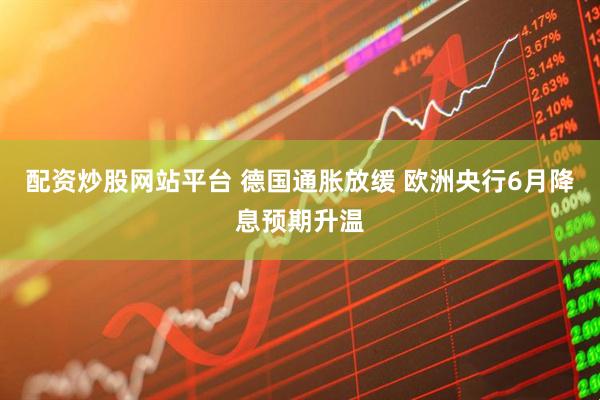 配资炒股网站平台 德国通胀放缓 欧洲央行6月降息预期升温