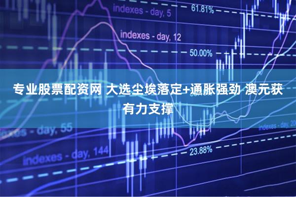 专业股票配资网 大选尘埃落定+通胀强劲 澳元获有力支撑
