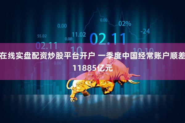 在线实盘配资炒股平台开户 一季度中国经常账户顺差11885亿元