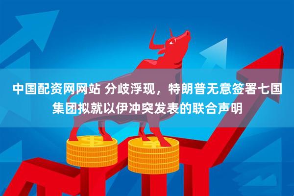 中国配资网网站 分歧浮现，特朗普无意签署七国集团拟就以伊冲突发表的联合声明