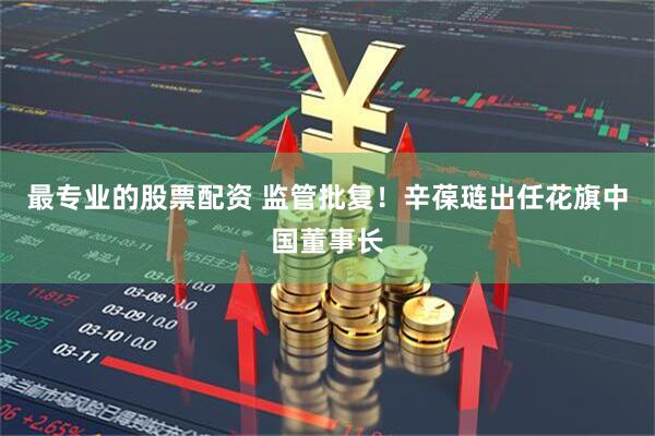 最专业的股票配资 监管批复！辛葆琏出任花旗中国董事长