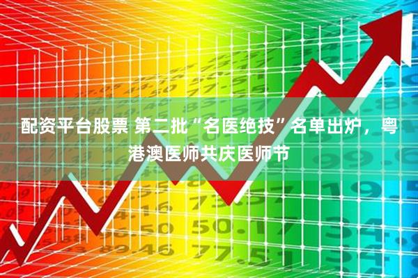 配资平台股票 第二批“名医绝技”名单出炉，粤港澳医师共庆医师节