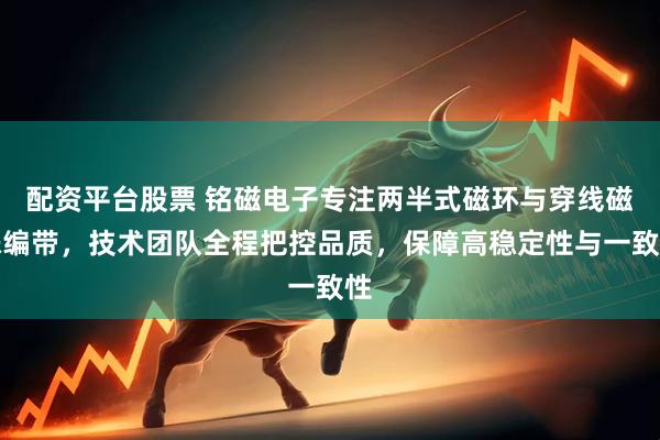 配资平台股票 铭磁电子专注两半式磁环与穿线磁珠编带，技术团队全程把控品质，保障高稳定性与一致性